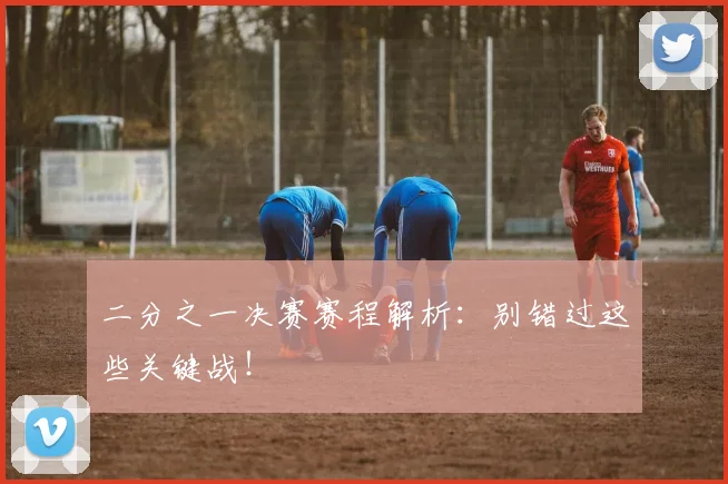 二分之一决赛赛程解析：别错过这些关键战！