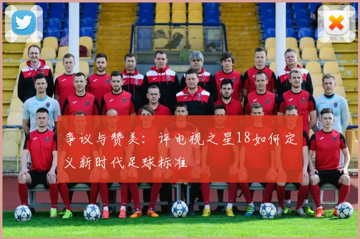 争议与赞美：评电视之星18如何定义新时代足球标准