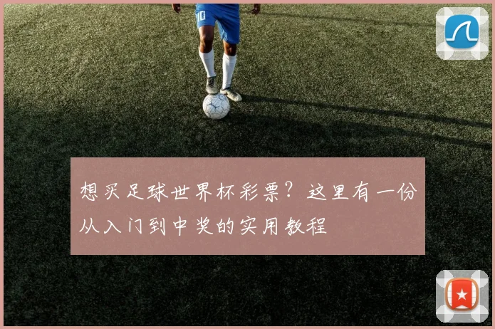 想买足球世界杯彩票?这里有一份从入门到中奖的实用教程