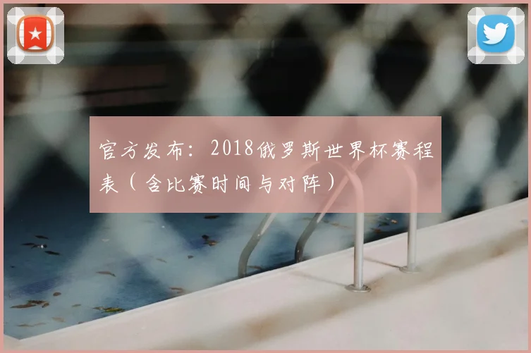 官方发布：2018俄罗斯世界杯赛程表（含比赛时间与对阵）