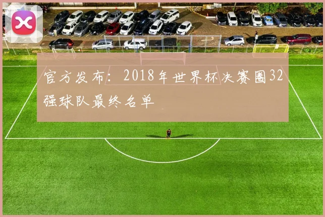官方发布：2018年世界杯决赛圈32强球队最终名单