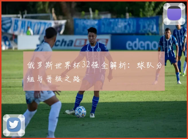 俄罗斯世界杯32强全解析:球队分组与晋级之路