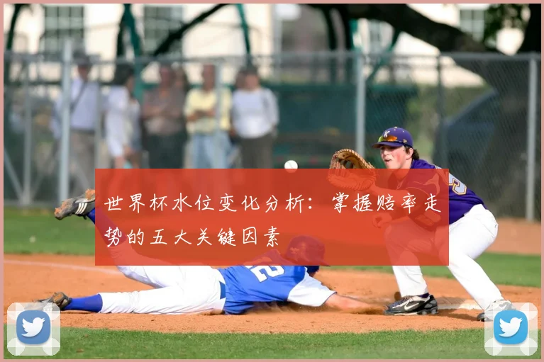 世界杯水位变化分析:掌握赔率走势的五大关键因素
