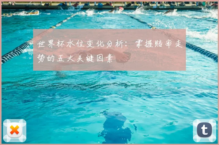 世界杯水位变化分析:掌握赔率走势的五大关键因素