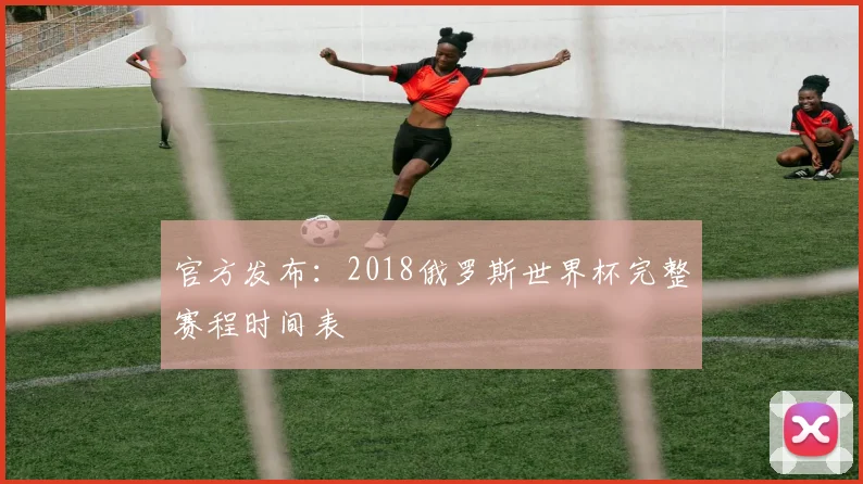官方发布:2018俄罗斯世界杯完整赛程时间表