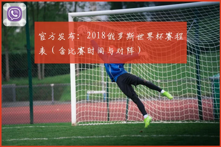官方发布:2018俄罗斯世界杯赛程表(含比赛时间与对阵)