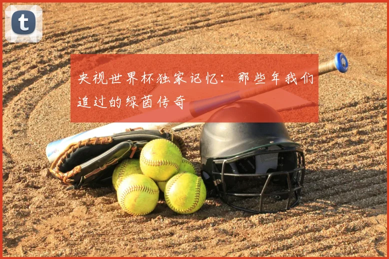 央视世界杯独家记忆：那些年我们追过的绿茵传奇