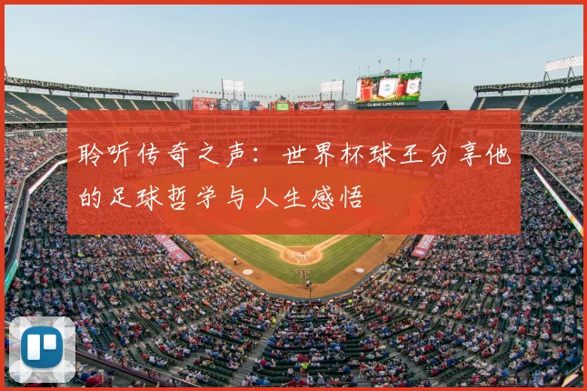 聆听传奇之声:世界杯球王分享他的足球哲学与人生感悟