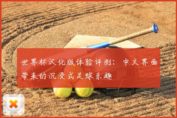 世界杯汉化版体验评测:中文界面带来的沉浸式足球乐趣