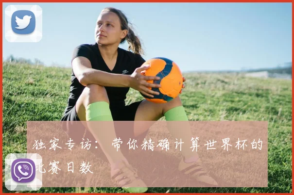 独家专访：带你精确计算世界杯的比赛日数