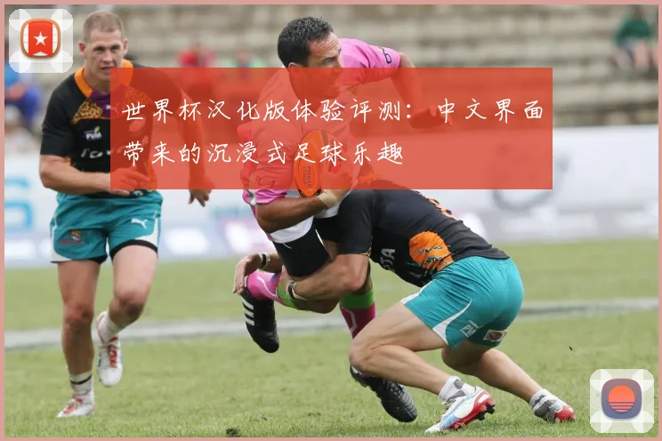 世界杯汉化版体验评测:中文界面带来的沉浸式足球乐趣
