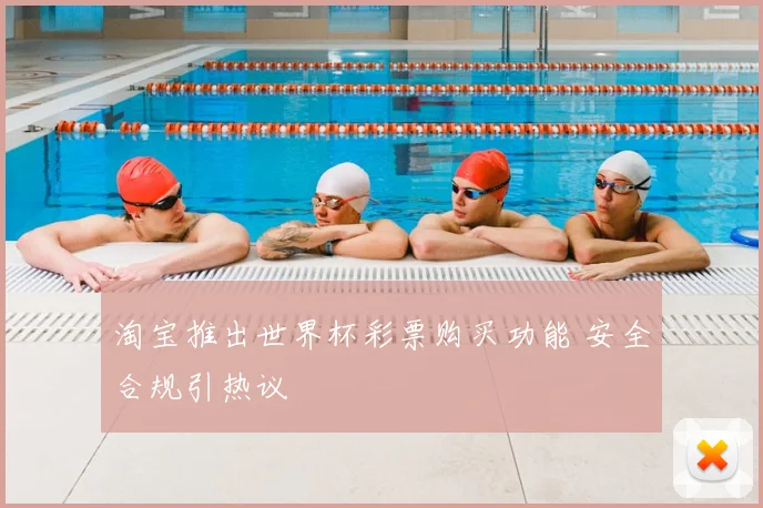 淘宝推出世界杯彩票购买功能 安全合规引热议