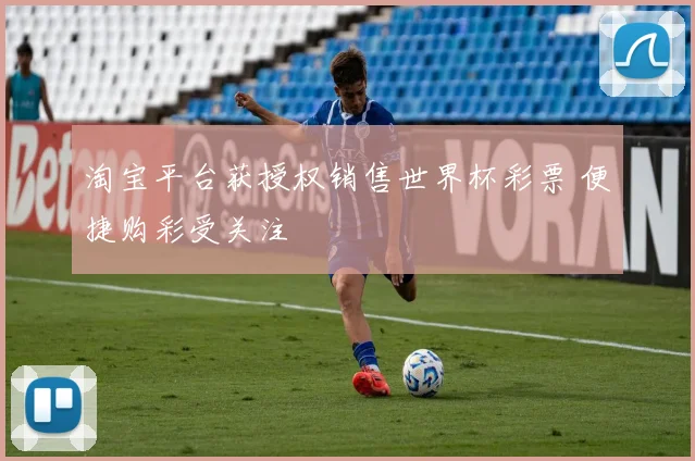 淘宝平台获授权销售世界杯彩票 便捷购彩受关注