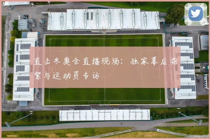 直击冬奥会直播现场：独家幕后花絮与运动员专访
