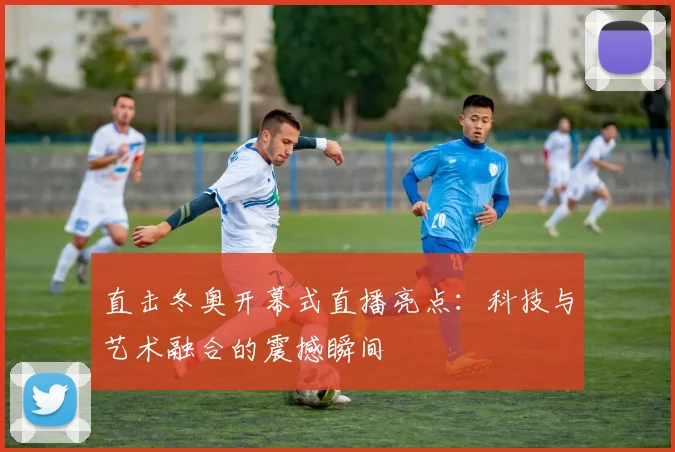 直击冬奥开幕式直播亮点:科技与艺术融合的震撼瞬间