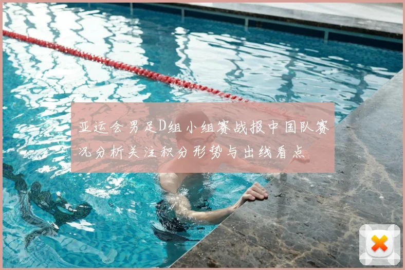 亚运会男足D组小组赛战报中国队赛况分析关注积分形势与出线看点