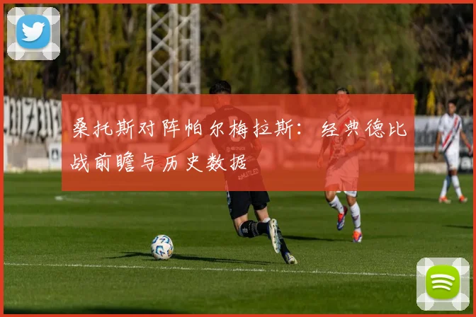 桑托斯对阵帕尔梅拉斯:经典德比战前瞻与历史数据