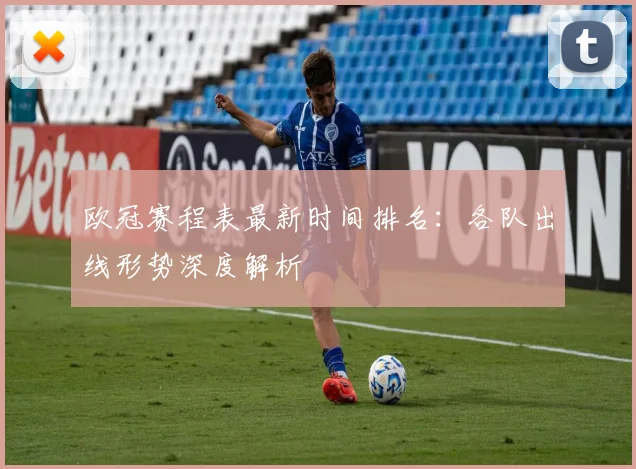 欧冠赛程表最新时间排名:各队出线形势深度解析