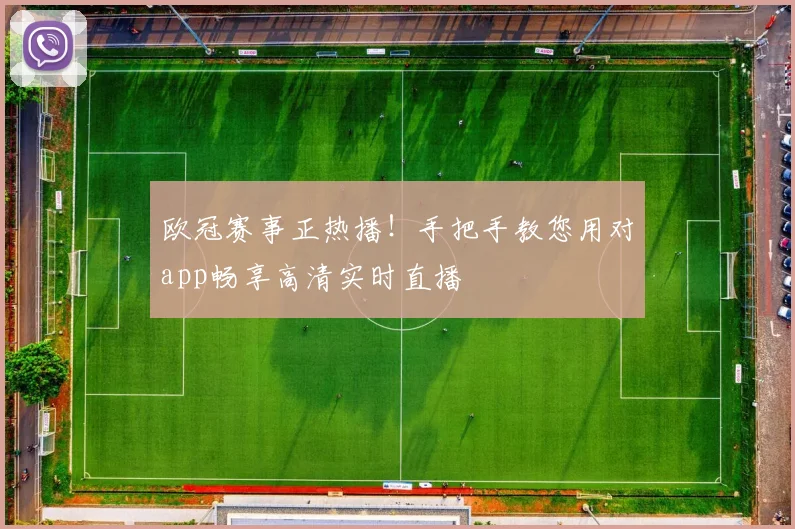 欧冠赛事正热播！手把手教您用对app畅享高清实时直播