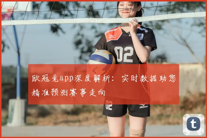 欧冠竞app深度解析：实时数据助您精准预测赛事走向