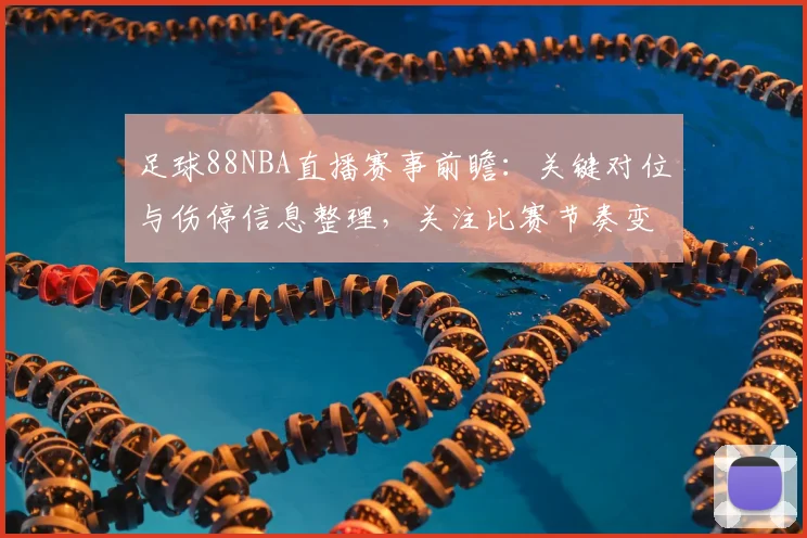 足球88NBA直播赛事前瞻:关键对位与伤停信息整理,关注比赛节奏变化与比分影响