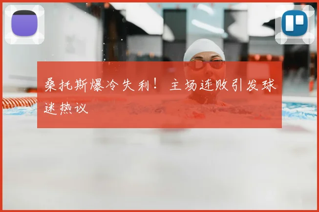 桑托斯爆冷失利!主场连败引发球迷热议