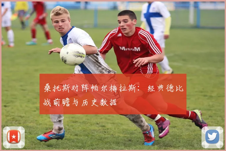 桑托斯对阵帕尔梅拉斯:经典德比战前瞻与历史数据