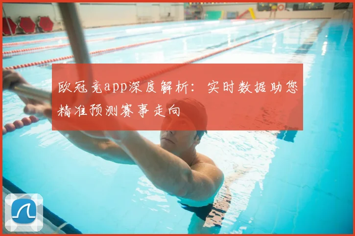 欧冠竞app深度解析：实时数据助您精准预测赛事走向
