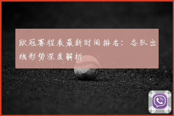 欧冠赛程表最新时间排名：各队出线形势深度解析