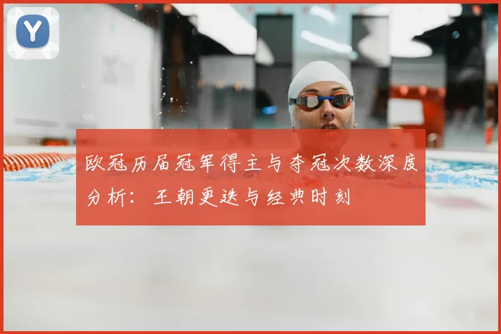 欧冠历届冠军得主与夺冠次数深度分析：王朝更迭与经典时刻